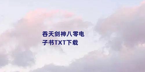 吞天剑神八零电子书TXT下载