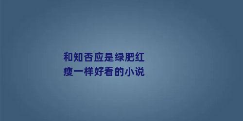 和知否应是绿肥红瘦一样好看的小说