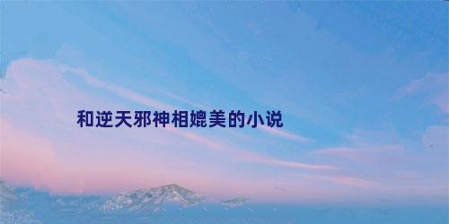 和逆天邪神相媲美的小说