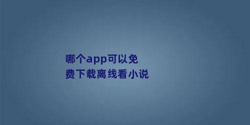 哪个app可以免费下载离线看小说