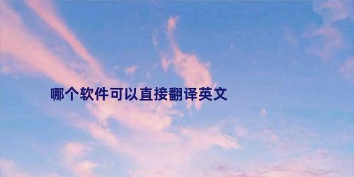哪个软件可以直接翻译英文