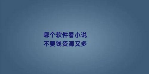 哪个软件看小说不要钱资源又多