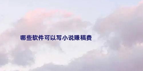 哪些软件可以写小说赚稿费