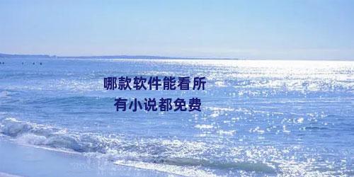 哪款软件能看所有小说都免费