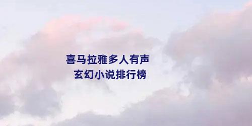 喜马拉雅多人有声玄幻小说排行榜