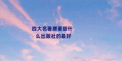 四大名著原著版什么出版社的最好