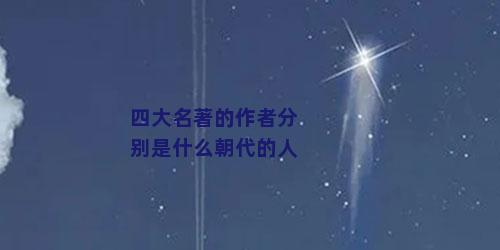 四大名著的作者分别是什么朝代的人