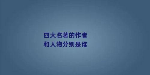 四大名著的作者和人物分别是谁