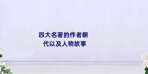 四大名著的作者朝代以及人物故事
