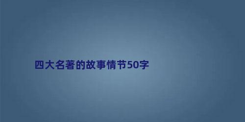 四大名著的故事情节50字