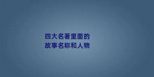 四大名著里面的故事名称和人物