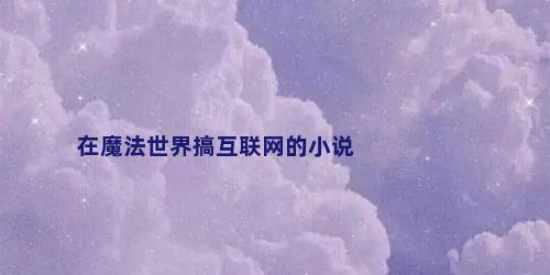 在魔法世界搞互联网的小说