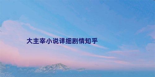 大主宰小说详细剧情知乎