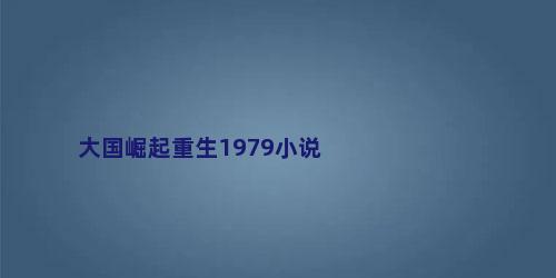 大国崛起重生1979小说
