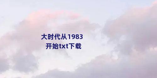 大时代从1983开始txt下载