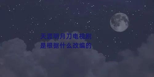 天涯明月刀电视剧是根据什么改编的
