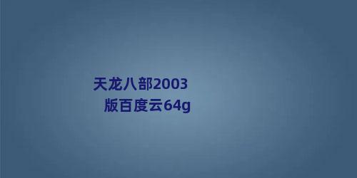 天龙八部2003版百度云64g