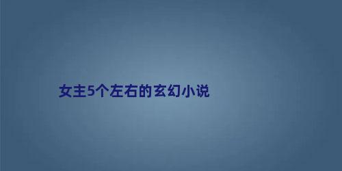 女主5个左右的玄幻小说