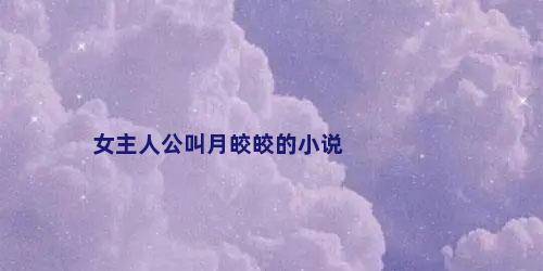 女主人公叫月皎皎的小说