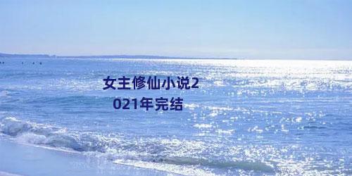 女主修仙小说2021年完结