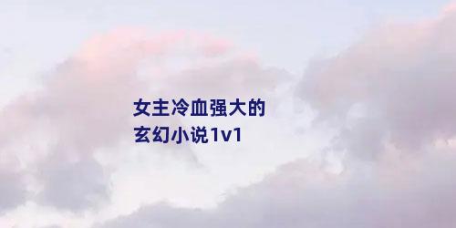 女主冷血强大的玄幻小说1v1
