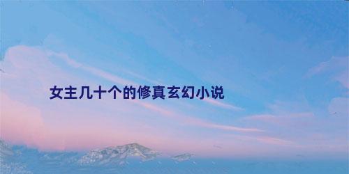 女主几十个的修真玄幻小说