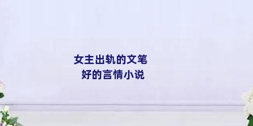 女主出轨的文笔好的言情小说