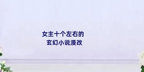 女主十个左右的玄幻小说漫改