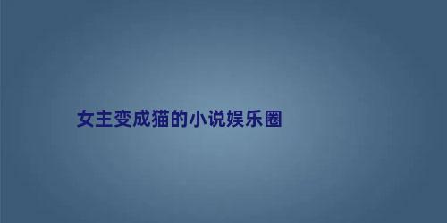女主变成猫的小说娱乐圈