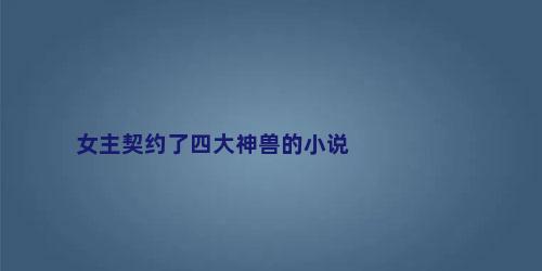 女主契约了四大神兽的小说