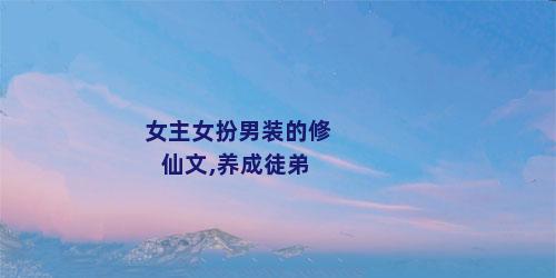 女主女扮男装的修仙文,养成徒弟