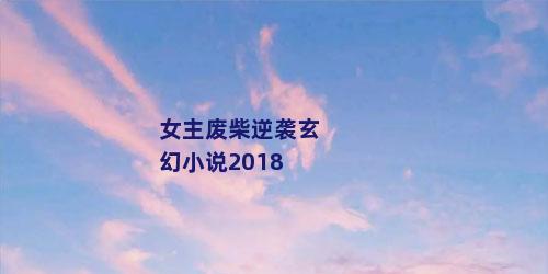 女主废柴逆袭玄幻小说2018