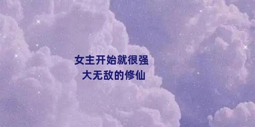 女主开始就很强大无敌的修仙