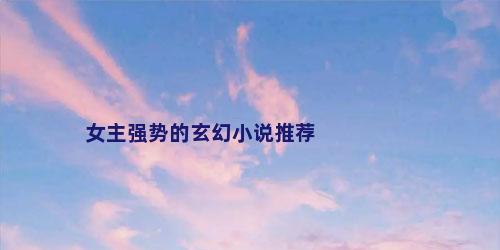 女主强势的玄幻小说推荐