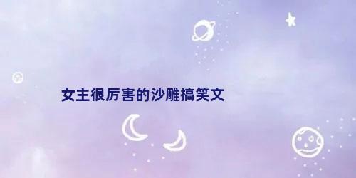 女主很厉害的沙雕搞笑文