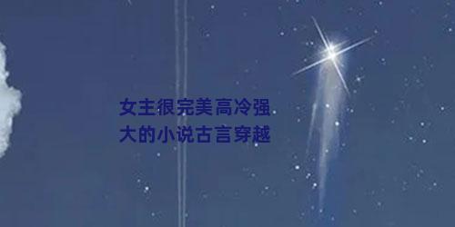 女主很完美高冷强大的小说古言穿越