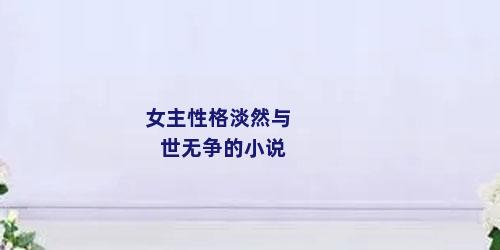 女主性格淡然与世无争的小说