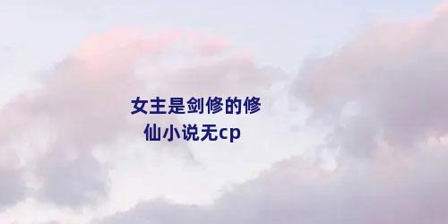 女主是剑修的修仙小说无cp