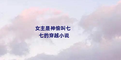 女主是神偷叫七七的穿越小说