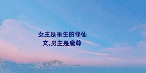 女主是重生的修仙文,男主是魔尊