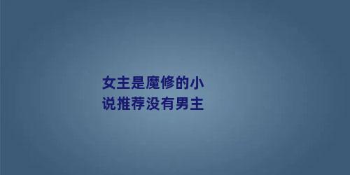 女主是魔修的小说推荐没有男主