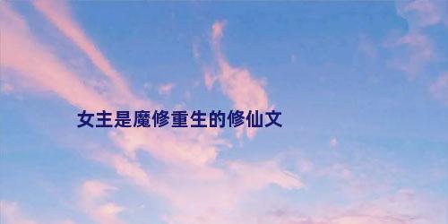 女主是魔修重生的修仙文