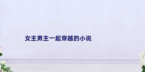 女主男主一起穿越的小说