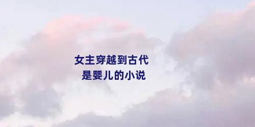 女主穿越到古代是婴儿的小说