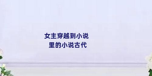 女主穿越到小说里的小说古代
