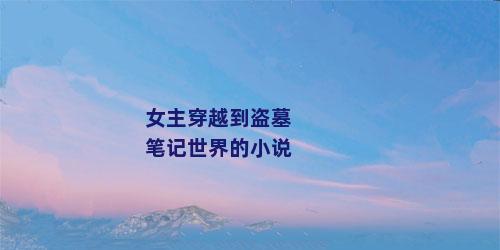 女主穿越到盗墓笔记世界的小说