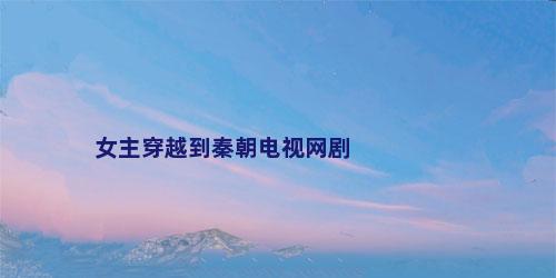 女主穿越到秦朝电视网剧