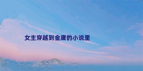 女主穿越到金庸的小说里