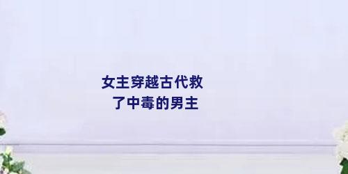 女主穿越古代救了中毒的男主