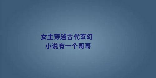 女主穿越古代玄幻小说有一个哥哥
